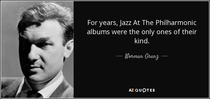 For years, Jazz At The Philharmonic albums were the only ones of their kind. - Norman Granz