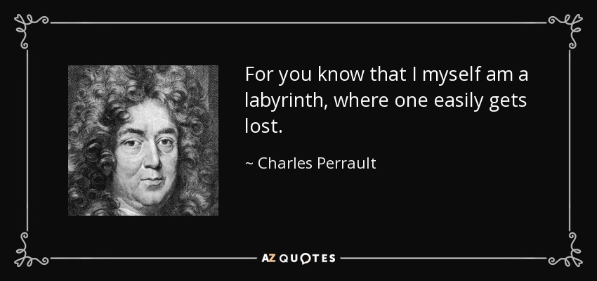 For you know that I myself am a labyrinth, where one easily gets lost. - Charles Perrault
