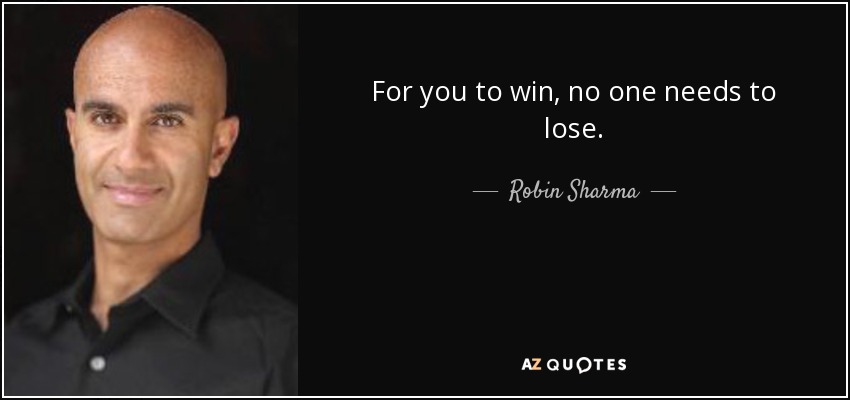 For you to win, no one needs to lose. - Robin Sharma