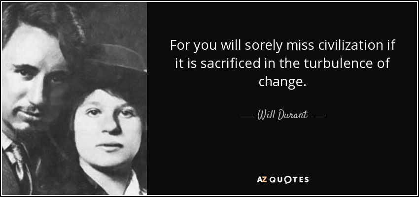 For you will sorely miss civilization if it is sacrificed in the turbulence of change. - Will Durant