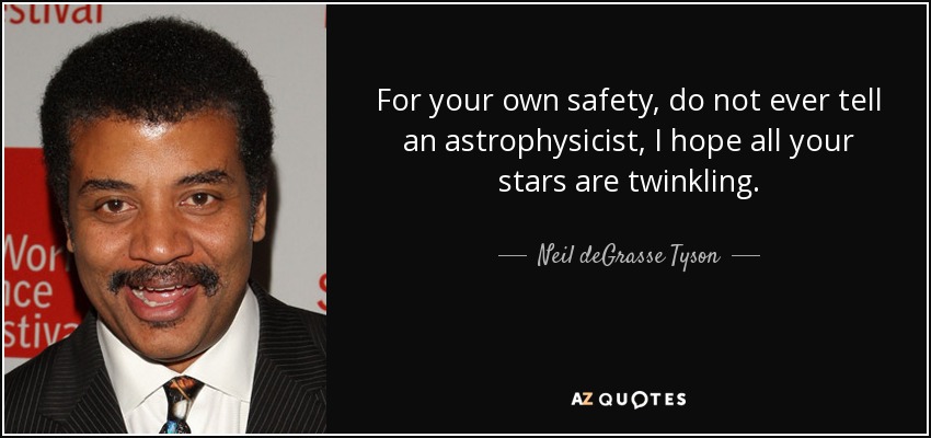 For your own safety, do not ever tell an astrophysicist, I hope all your stars are twinkling. - Neil deGrasse Tyson