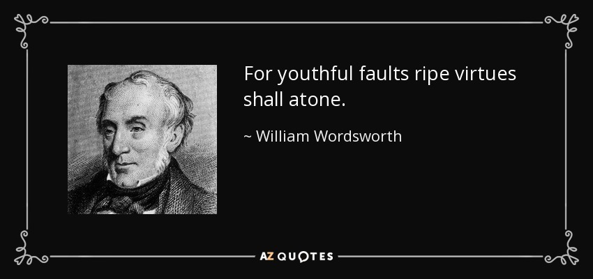 For youthful faults ripe virtues shall atone. - William Wordsworth