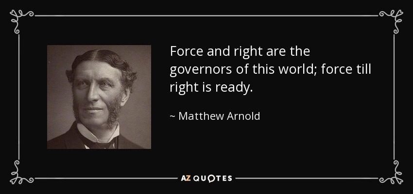 Force and right are the governors of this world; force till right is ready. - Matthew Arnold