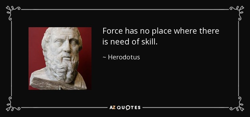 Force has no place where there is need of skill. - Herodotus