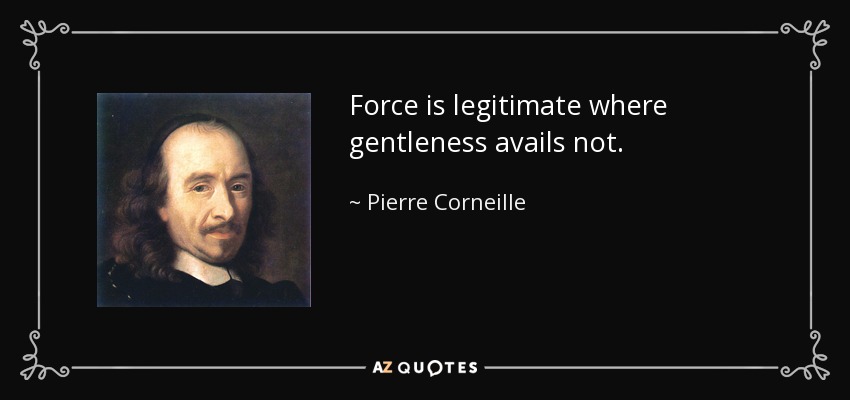 Force is legitimate where gentleness avails not. - Pierre Corneille