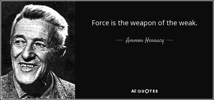 Force is the weapon of the weak. - Ammon Hennacy