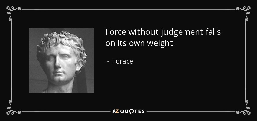Force without judgement falls on its own weight. - Horace