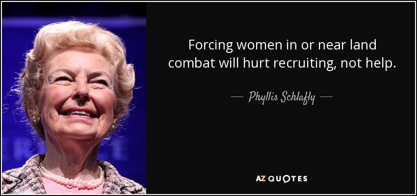 Forcing women in or near land combat will hurt recruiting, not help. - Phyllis Schlafly