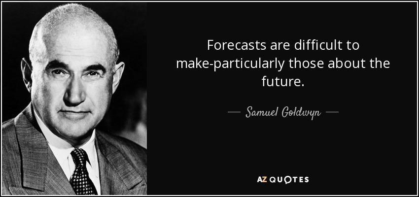 Forecasts are difficult to make-particularly those about the future. - Samuel Goldwyn