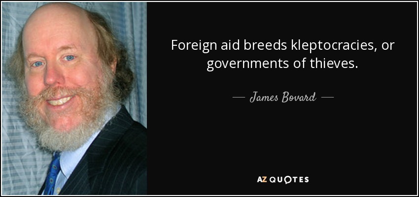 Foreign aid breeds kleptocracies, or governments of thieves. - James Bovard