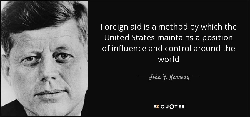 Foreign aid is a method by which the United States maintains a position of influence and control around the world - John F. Kennedy