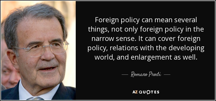 Foreign policy can mean several things, not only foreign policy in the narrow sense. It can cover foreign policy, relations with the developing world, and enlargement as well. - Romano Prodi