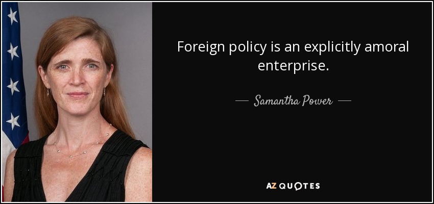 Foreign policy is an explicitly amoral enterprise. - Samantha Power