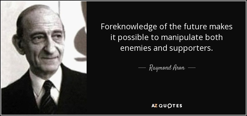 Foreknowledge of the future makes it possible to manipulate both enemies and supporters. - Raymond Aron
