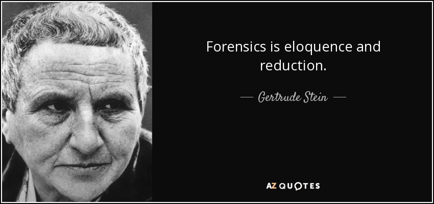 Forensics is eloquence and reduction. - Gertrude Stein