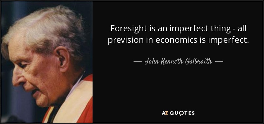 Foresight is an imperfect thing - all prevision in economics is imperfect. - John Kenneth Galbraith