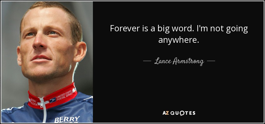 Forever is a big word. I'm not going anywhere. - Lance Armstrong