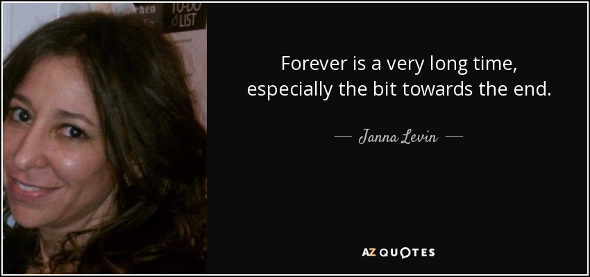 Forever is a very long time, especially the bit towards the end. - Janna Levin
