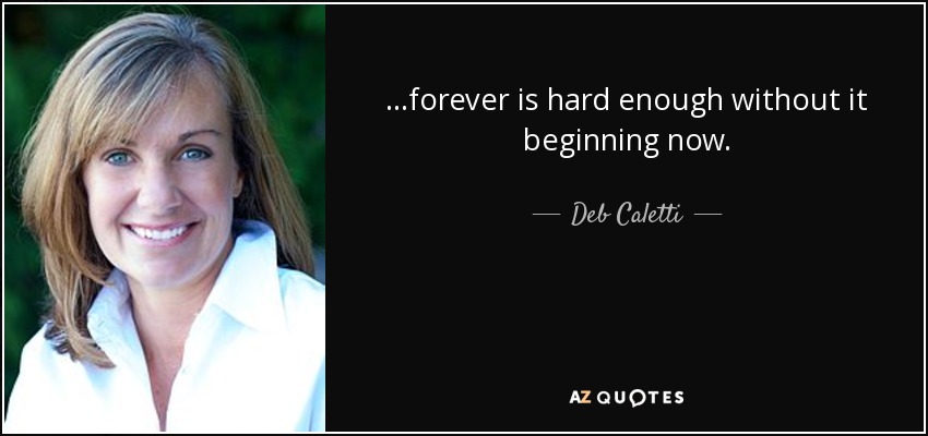 ...forever is hard enough without it beginning now. - Deb Caletti
