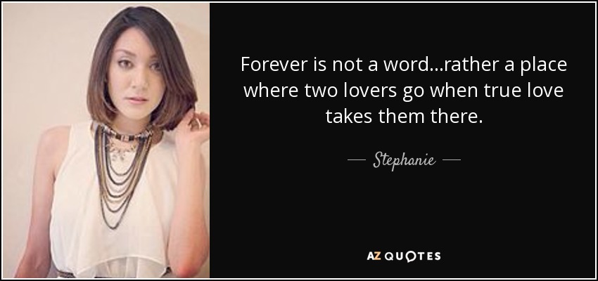 Forever is not a word...rather a place where two lovers go when true love takes them there. - Stephanie