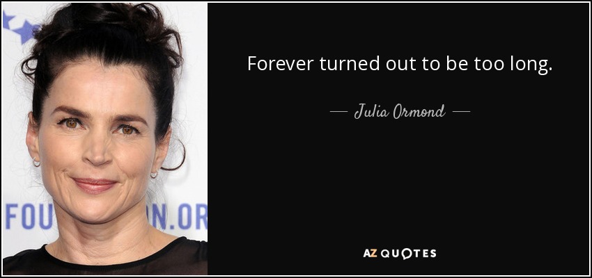 Forever turned out to be too long. - Julia Ormond