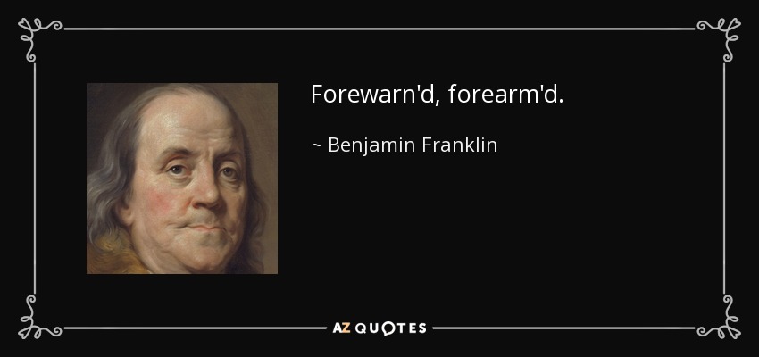 Forewarn'd, forearm'd. - Benjamin Franklin