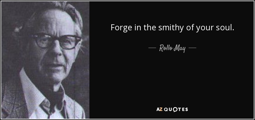 Forge in the smithy of your soul. - Rollo May