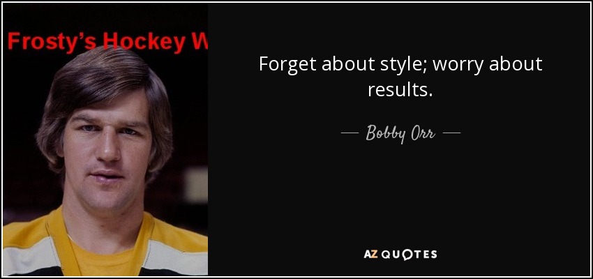 Forget about style; worry about results. - Bobby Orr