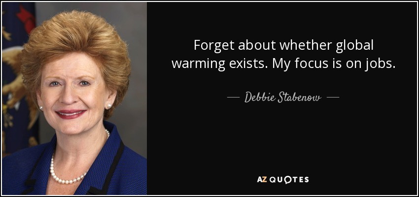 Forget about whether global warming exists. My focus is on jobs. - Debbie Stabenow