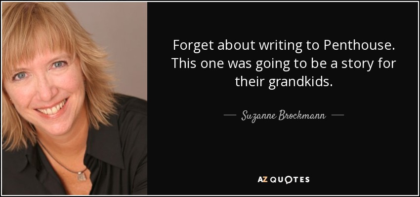 Forget about writing to Penthouse. This one was going to be a story for their grandkids. - Suzanne Brockmann