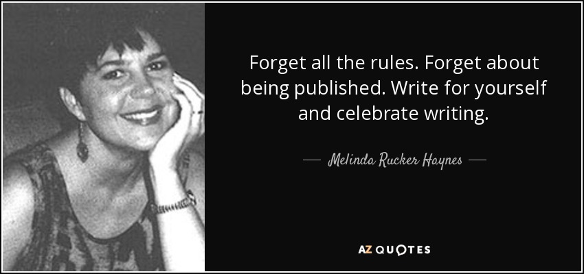 Forget all the rules. Forget about being published. Write for yourself and celebrate writing. - Melinda Rucker Haynes