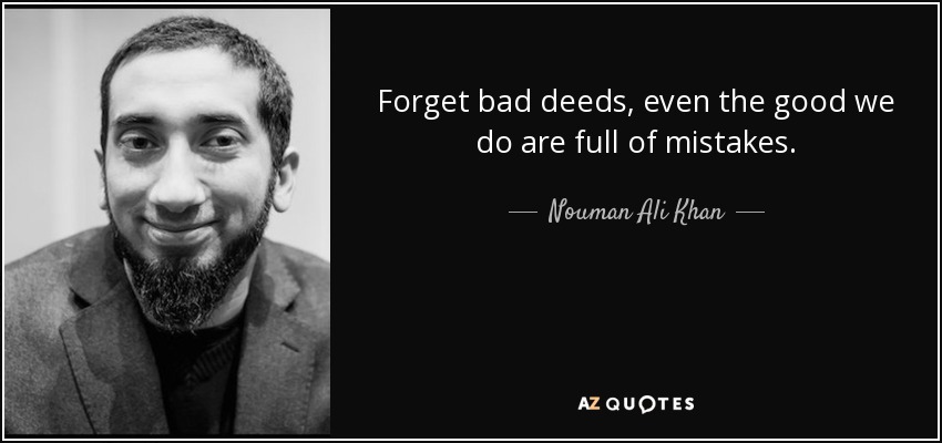 Forget bad deeds, even the good we do are full of mistakes. - Nouman Ali Khan