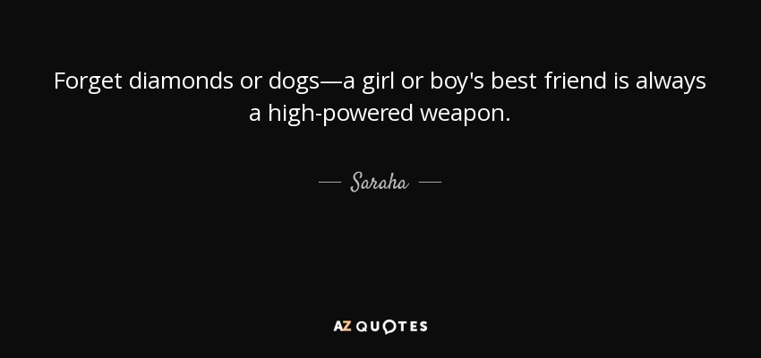 Forget diamonds or dogs—a girl or boy's best friend is always a high-powered weapon. - Saraha