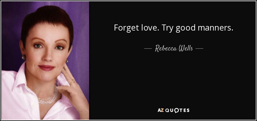 Forget love. Try good manners. - Rebecca Wells