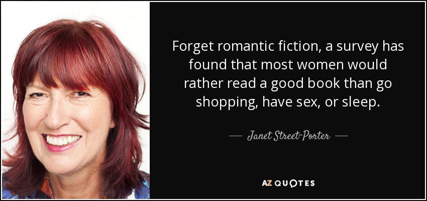 Forget romantic fiction, a survey has found that most women would rather read a good book than go shopping, have sex, or sleep. - Janet Street-Porter