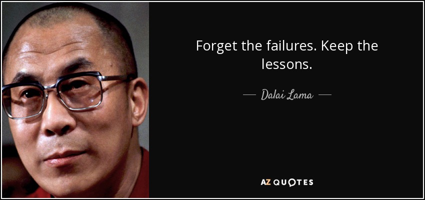 Forget the failures. Keep the lessons. - Dalai Lama