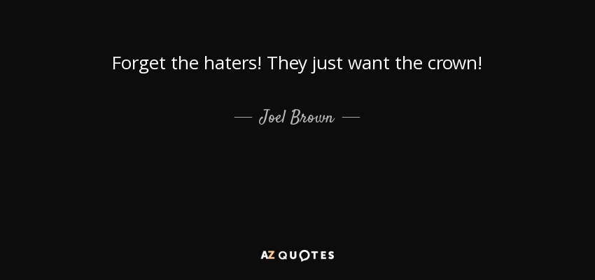 Forget the haters! They just want the crown! - Joel Brown