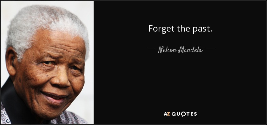 Forget the past. - Nelson Mandela