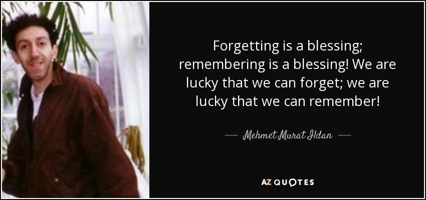 Forgetting is a blessing; remembering is a blessing! We are lucky that we can forget; we are lucky that we can remember! - Mehmet Murat Ildan