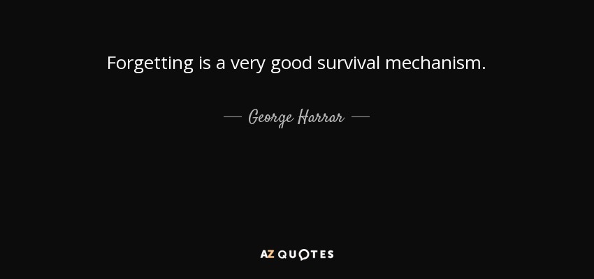Forgetting is a very good survival mechanism. - George Harrar