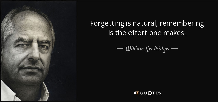 Forgetting is natural, remembering is the effort one makes. - William Kentridge
