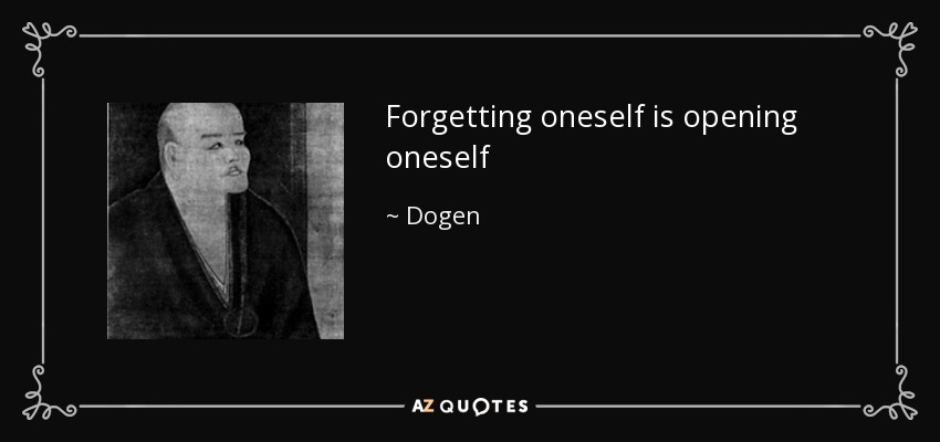 Forgetting oneself is opening oneself - Dogen