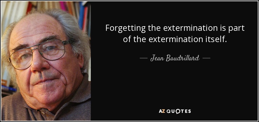 Forgetting the extermination is part of the extermination itself. - Jean Baudrillard