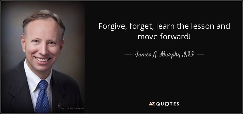 Forgive, forget, learn the lesson and move forward! - James A. Murphy III