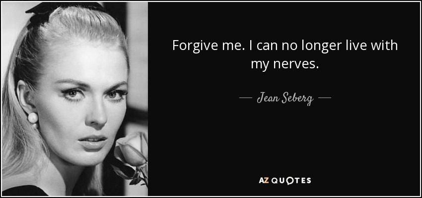 Forgive me. I can no longer live with my nerves. - Jean Seberg