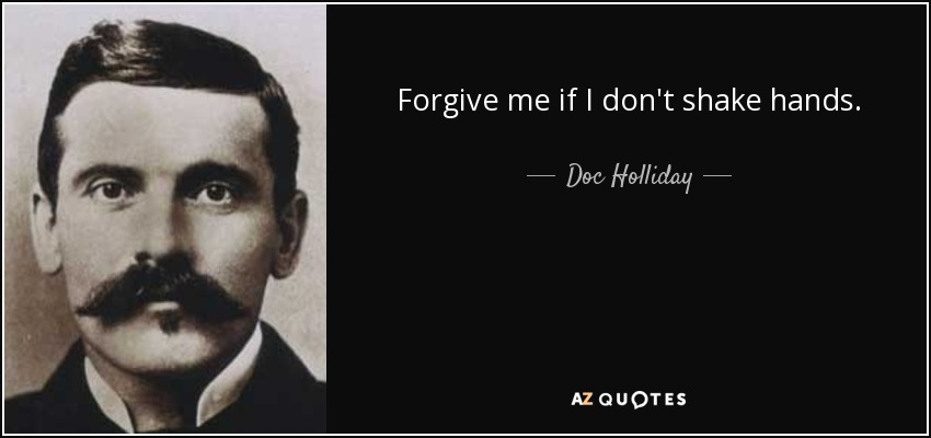 Forgive me if I don't shake hands. - Doc Holliday