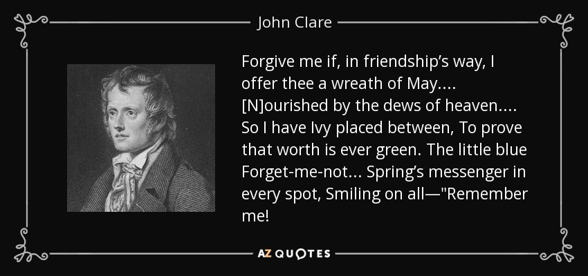 Forgive me if, in friendship’s way, I offer thee a wreath of May.... [N]ourished by the dews of heaven.... So I have Ivy placed between, To prove that worth is ever green. The little blue Forget-me-not... Spring’s messenger in every spot, Smiling on all—