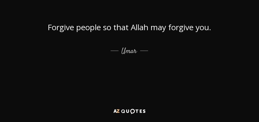 Forgive people so that Allah may forgive you. - Umar