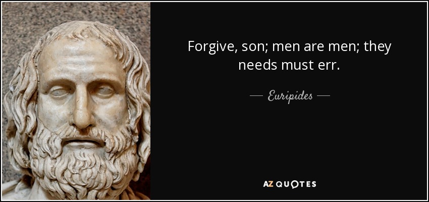 Forgive, son; men are men; they needs must err. - Euripides