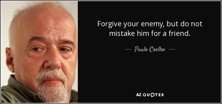 Forgive your enemy, but do not mistake him for a friend. - Paulo Coelho